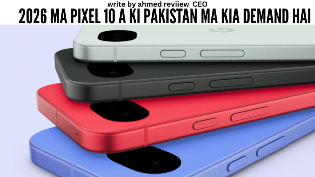 2026 ma Pixel 10 A ki Pakistan ma kia demand hai