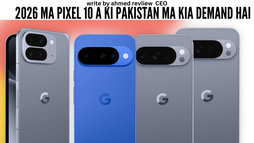 2026 ma Pixel 10 A ki Pakistan ma kia demand hai